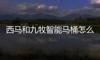 西馬和九牧智能馬桶怎么樣（九牧智能馬桶怎么樣）
