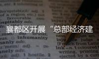 襄都區(qū)開展“總部經(jīng)濟建設(shè)年”活動