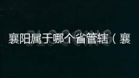 襄陽屬于哪個省管轄（襄陽屬于哪個省）
