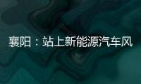 襄陽：站上新能源汽車風(fēng)口