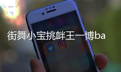 街舞小寶挑釁王一博battle 王一博跳waccking逼退小寶引全場尖叫