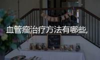 血管瘤治療方法有哪些,血管瘤手術后需要注意什么