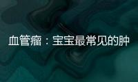 血管瘤：寶寶最常見(jiàn)的腫瘤 新手爸媽千萬(wàn)別亂治！
