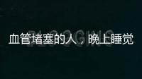 血管堵塞的人，晚上睡覺時可能會有4個表現，若一個不占血管健康