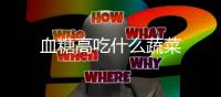 血糖高吃什么蔬菜