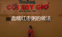 血糯紅棗粥的做法