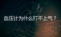 血壓計(jì)為什么打不上氣？血壓計(jì)打不上氣的原因