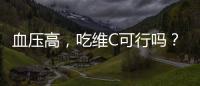 血壓高，吃維C可行嗎？