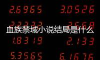 血族禁域小說結局是什么（血族禁域小說結局）