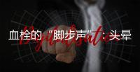 血栓的“腳步聲”：頭暈，胸區(qū)不適，肢體麻木，仔細聽聽