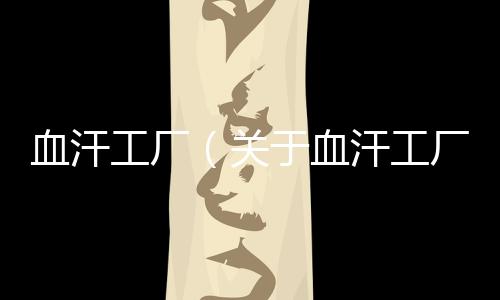 血汗工廠（關于血汗工廠的基本情況說明介紹）