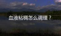 血液粘稠怎么調(diào)理？