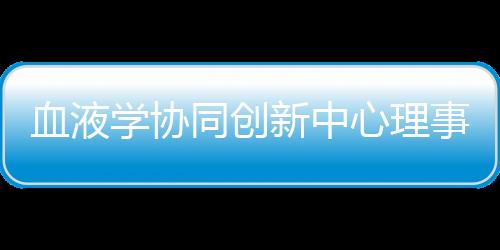 血液學協同創新中心理事擴大會議<br>暨2014年工作推進會召開