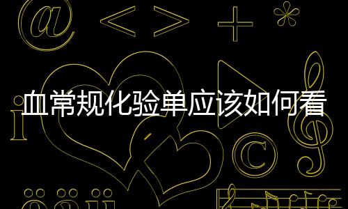 血常規(guī)化驗(yàn)單應(yīng)該如何看