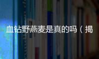 血鉆野燕麥是真的嗎（揭開謠言背后的真相）