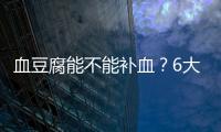 血豆腐能不能補血？6大補血食物推薦