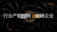行業(yè)產(chǎn)能過剩，瓷磚企業(yè)“解困”有招