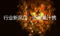 行業新風口，匯甜果汁攜手共進，共創財富！