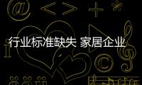 行業(yè)標(biāo)準(zhǔn)缺失 家居企業(yè)需“肅清”市場