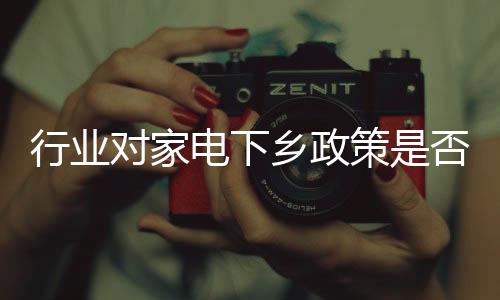 行業(yè)對家電下鄉(xiāng)政策是否延續(xù)出現(xiàn)分歧