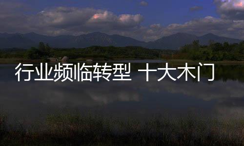 行業頻臨轉型 十大木門品牌引領變革