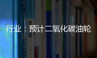 行業：預計二氧化碳油輪短缺