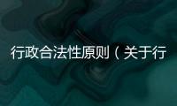 行政合法性原則（關(guān)于行政合法性原則的基本情況說明介紹）