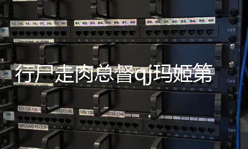 行尸走肉總督qj瑪姬第幾集第幾分鐘（行尸走肉總督）