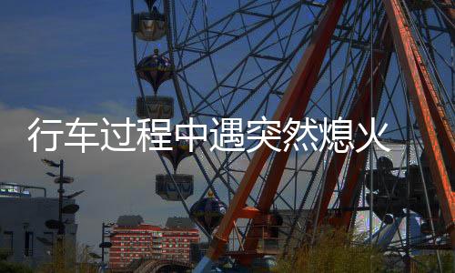 行車過程中遇突然熄火 消協調解車主獲補償