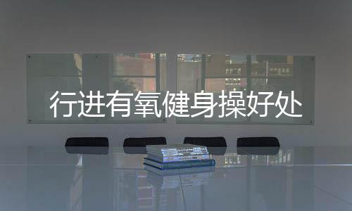 行進有氧健身操好處