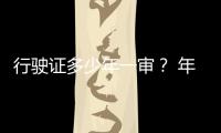 行駛證多少年一審？ 年審時需要注意什么