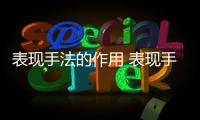 表現手法的作用 表現手法的作用是什么