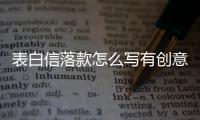 表白信落款怎么寫有創意？（表白的信）