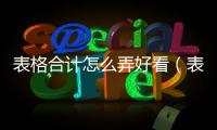 表格合計怎么弄好看（表格合計怎么弄）
