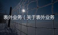 表外業務（關于表外業務的基本情況說明介紹）