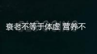衰老不等于體虛 營養不足或是真兇
