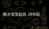衡水寶寶起名 28年起名經驗 國學起名新勢力