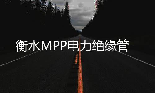 衡水MPP電力絕緣管