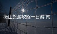 衡山旅游攻略一日游 南岳衡山自駕游攻略