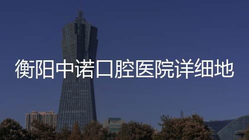 衡陽中諾口腔醫(yī)院詳細(xì)地址:并附公交路線+營業(yè)時(shí)間