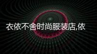 衣依不舍時尚服裝店,依依不舍女裝服裝店在哪里