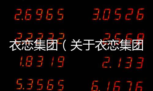 衣戀集團(tuán)（關(guān)于衣戀集團(tuán)的基本情況說明介紹）
