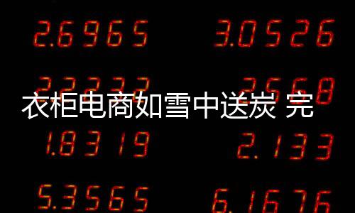 衣柜電商如雪中送炭 完善售后服務讓溫暖持續-