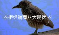 衣柜經(jīng)銷商八大現(xiàn)狀 衣柜企業(yè)如何應(yīng)對？