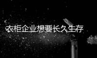 衣柜企業想要長久生存 就需有自身的特色與資本