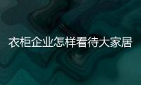 衣柜企業怎樣看待大家居之勢