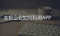 衣柜企業(yè)如何利用APP加強自身優(yōu)勢