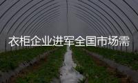 衣柜企業(yè)進軍全國市場需立足基礎(chǔ)抓住核心