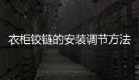 衣柜鉸鏈的安裝調節方法，衣柜鉸鏈的安裝與調節