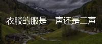 衣服的服是一聲還是二聲（衣服的服是幾聲）